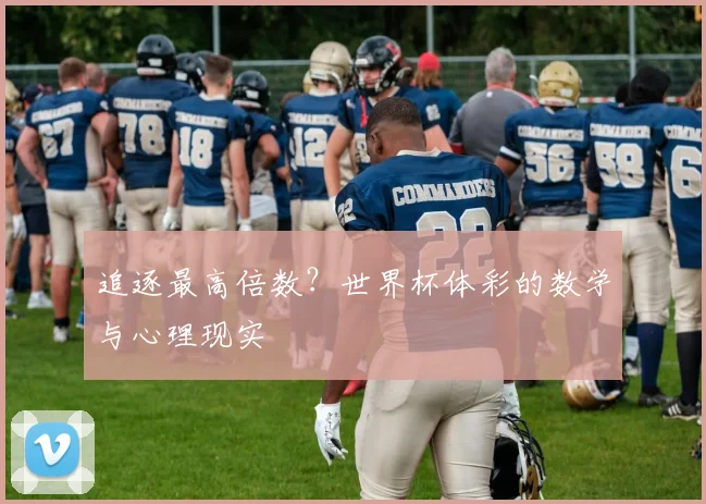 追逐最高倍数？世界杯体彩的数学与心理现实