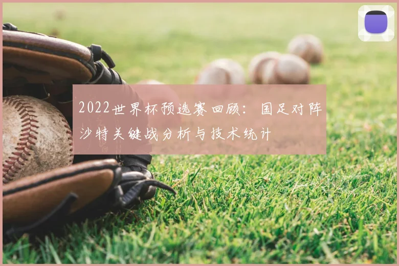 2022世界杯预选赛回顾：国足对阵沙特关键战分析与技术统计