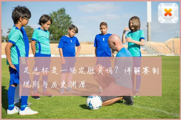 足总杯是一场定胜负吗？详解赛制规则与历史渊源