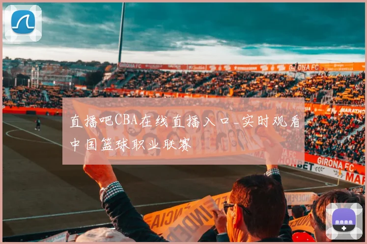 直播吧CBA在线直播入口_实时观看中国篮球职业联赛