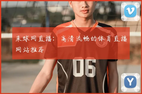 来球网直播：高清流畅的体育直播网站推荐