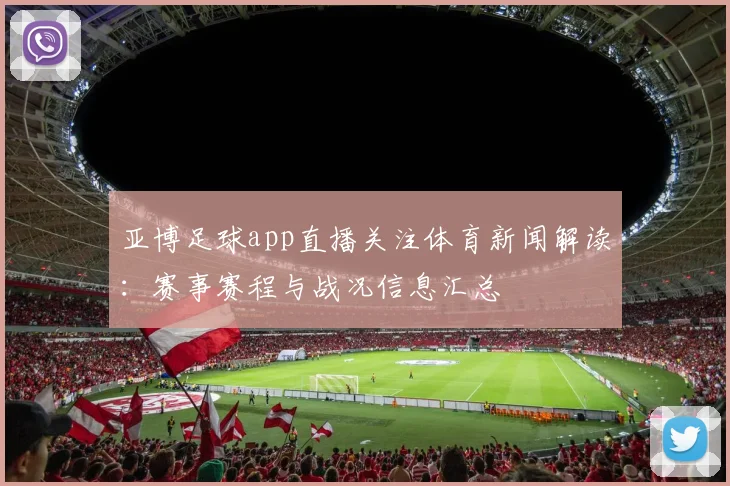 亚博足球app直播关注体育新闻解读：赛事赛程与战况信息汇总