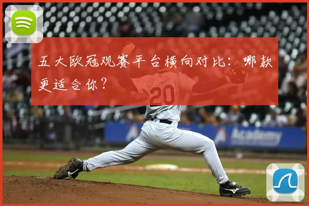 五大欧冠观赛平台横向对比：哪款更适合你？
