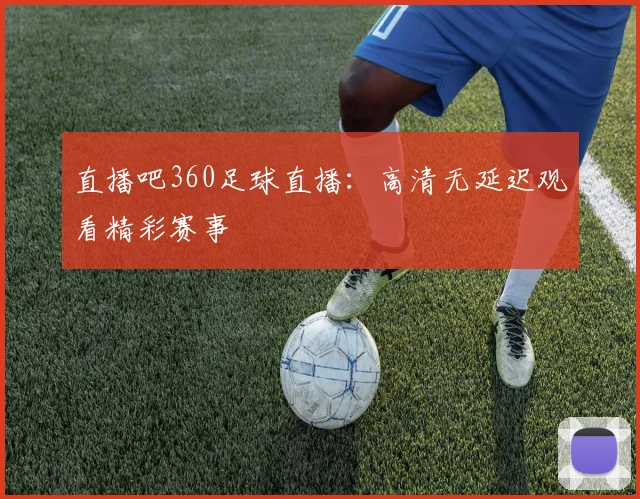 直播吧360足球直播：高清无延迟观看精彩赛事