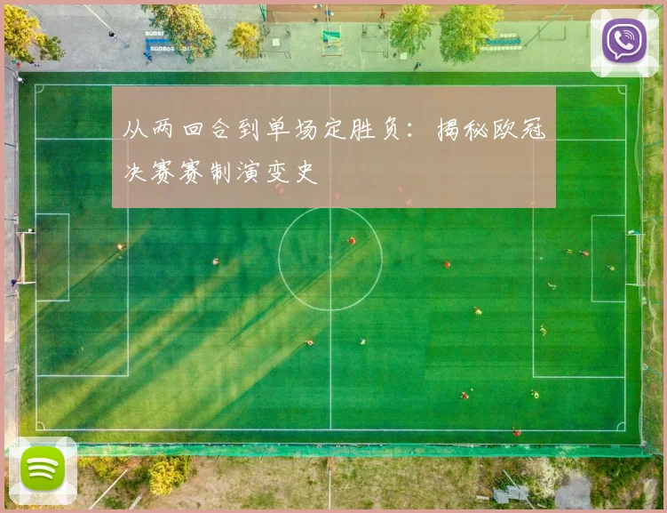 从两回合到单场定胜负：揭秘欧冠决赛赛制演变史