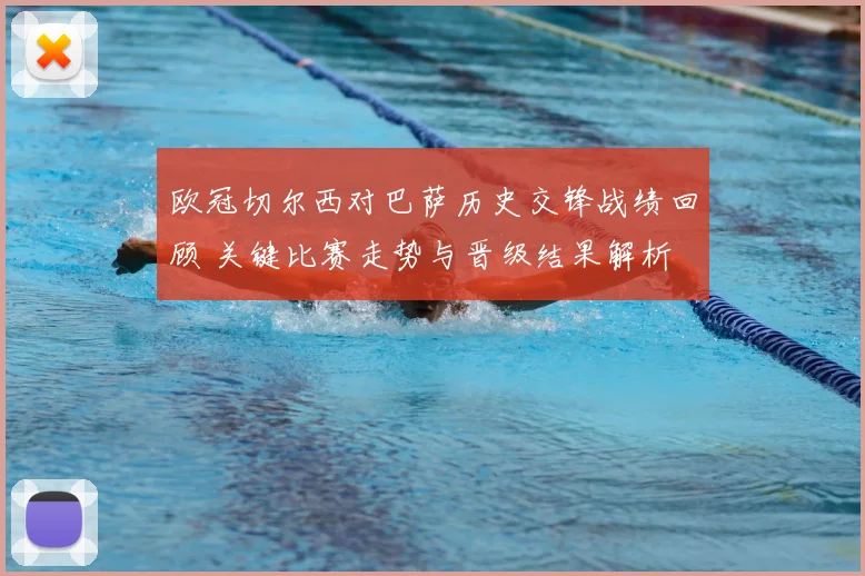 欧冠切尔西对巴萨历史交锋战绩回顾 关键比赛走势与晋级结果解析