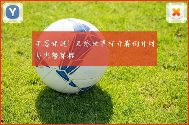不容错过!足球世界杯开赛倒计时与完整赛程