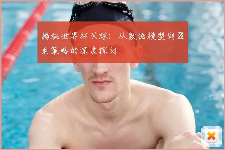 揭秘世界杯买球:从数据模型到盈利策略的深度探讨