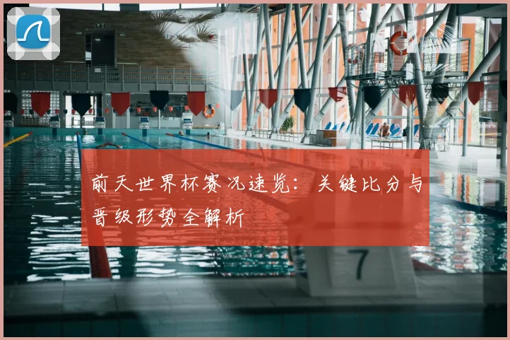 前天世界杯赛况速览:关键比分与晋级形势全解析