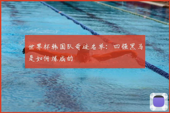 世界杯韩国队奇迹名单：四强黑马是如何炼成的