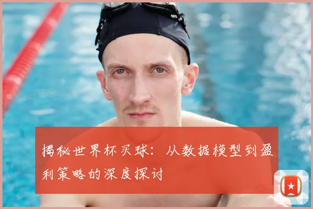 揭秘世界杯买球：从数据模型到盈利策略的深度探讨