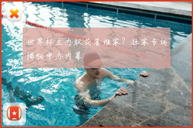 世界杯主办权花落谁家？独家专访揭秘申办内幕