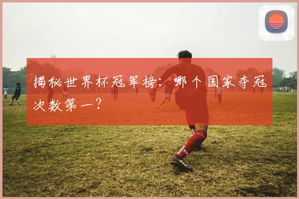 揭秘世界杯冠军榜：哪个国家夺冠次数第一？