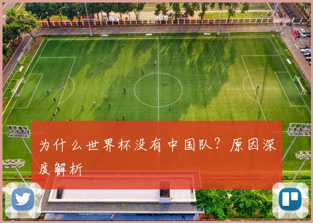 为什么世界杯没有中国队？原因深度解析