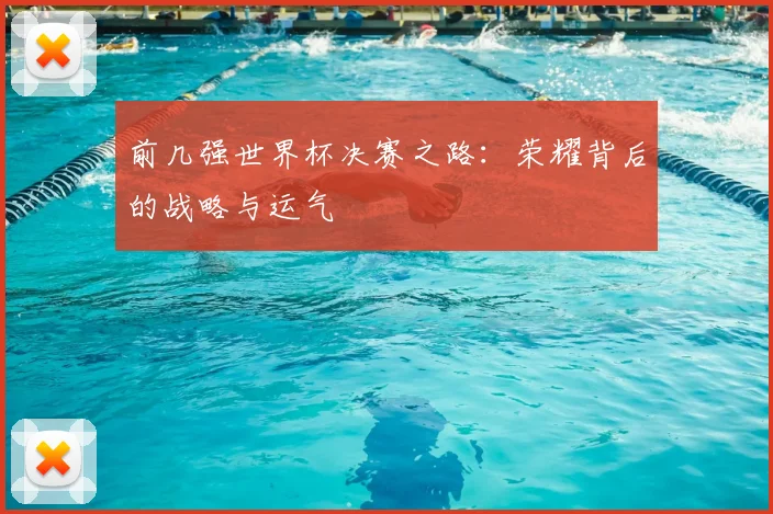 前几强世界杯决赛之路：荣耀背后的战略与运气