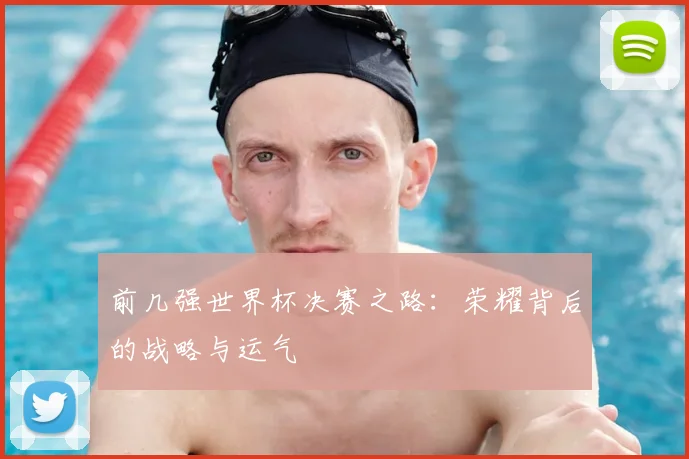 前几强世界杯决赛之路：荣耀背后的战略与运气