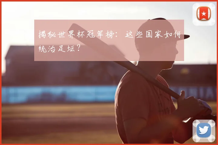 揭秘世界杯冠军榜：这些国家如何统治足坛？