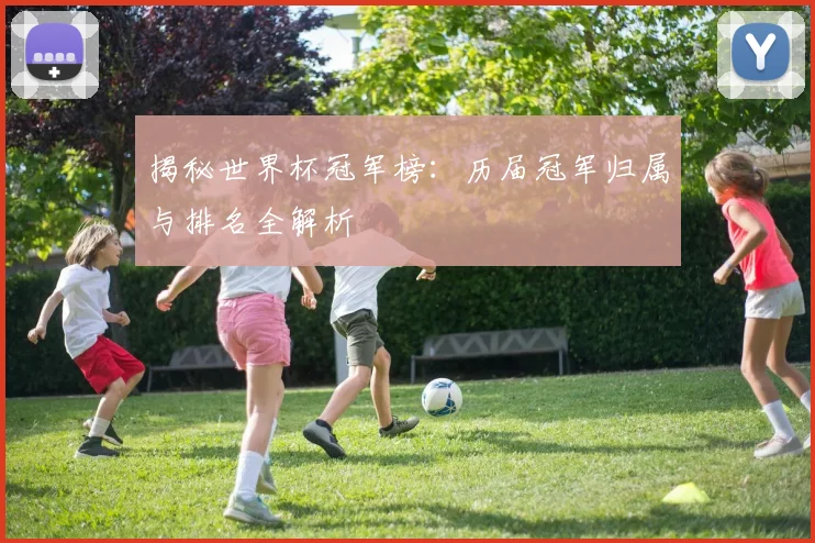 揭秘世界杯冠军榜：历届冠军归属与排名全解析