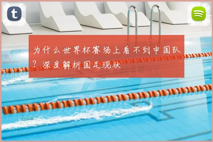 为什么世界杯赛场上看不到中国队？深度解析国足现状