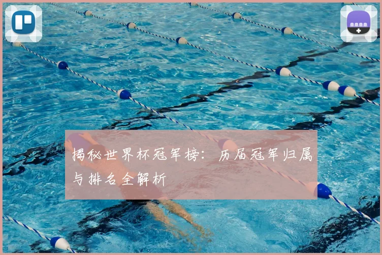 揭秘世界杯冠军榜：历届冠军归属与排名全解析