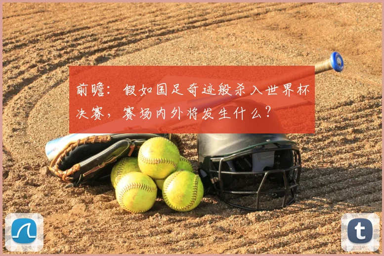前瞻：假如国足奇迹般杀入世界杯决赛，赛场内外将发生什么？